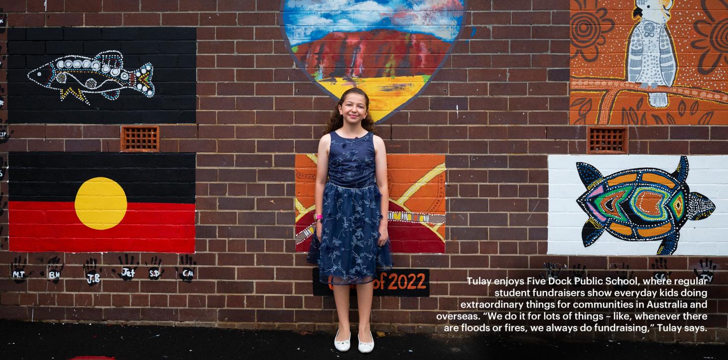 Tulay enjoys Five Dock Public School, where regular student fundraisers show everyday kids doing extraordinary things for communities in Australia and overseas. “We do it for lots of things – like, whenever there are floods or fires, we always do fundrais